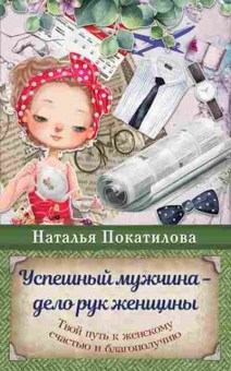Книга Успешный мужчина-дело рук женщины Твой путь к женскому счастью и благополучию (Покатилова Н.А.), б-8439, Баград.рф